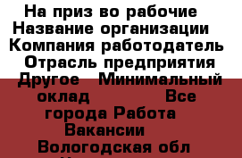 На приз-во рабочие › Название организации ­ Компания-работодатель › Отрасль предприятия ­ Другое › Минимальный оклад ­ 30 000 - Все города Работа » Вакансии   . Вологодская обл.,Череповец г.